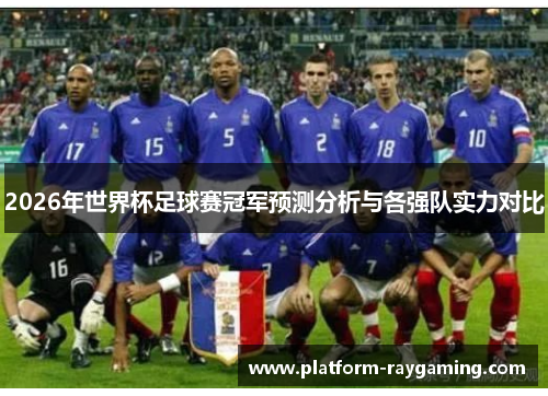 2026年世界杯足球赛冠军预测分析与各强队实力对比