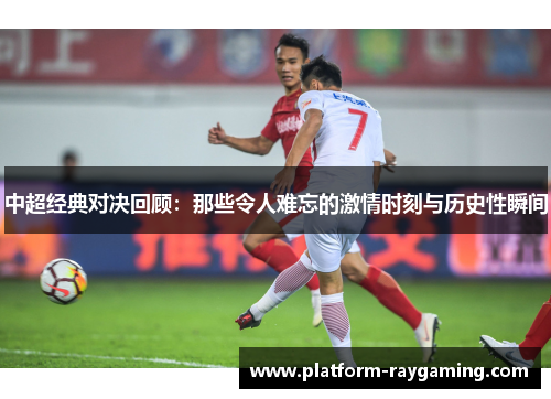 中超经典对决回顾：那些令人难忘的激情时刻与历史性瞬间