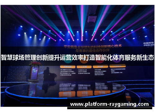 智慧球场管理创新提升运营效率打造智能化体育服务新生态