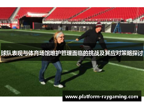 球队表现与体育场馆维护管理面临的挑战及其应对策略探讨