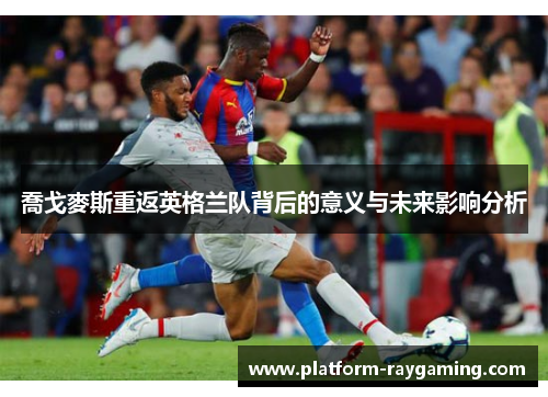 喬戈麥斯重返英格兰队背后的意义与未来影响分析