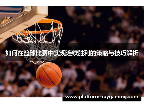 如何在篮球比赛中实现连续胜利的策略与技巧解析