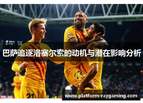 巴萨追逐洛塞尔索的动机与潜在影响分析