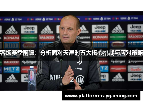 客场赛季前瞻：分析面对天津时五大核心挑战与应对策略