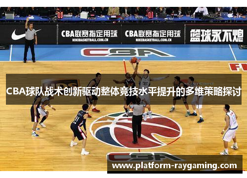 CBA球队战术创新驱动整体竞技水平提升的多维策略探讨