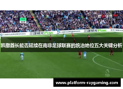 凯撒酋长能否延续在南非足球联赛的统治地位五大关键分析
