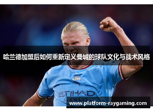 哈兰德加盟后如何重新定义曼城的球队文化与战术风格