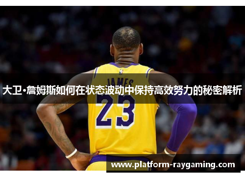 大卫·詹姆斯如何在状态波动中保持高效努力的秘密解析