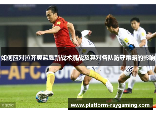 如何应对拉齐奥蓝鹰新战术挑战及其对各队防守策略的影响