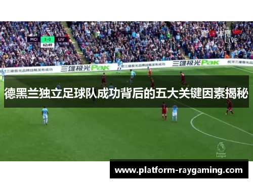 德黑兰独立足球队成功背后的五大关键因素揭秘
