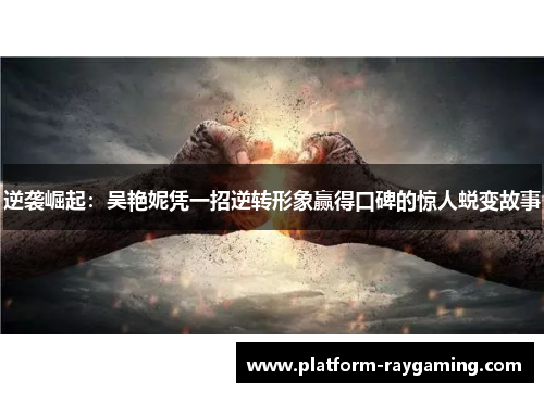 逆袭崛起：吴艳妮凭一招逆转形象赢得口碑的惊人蜕变故事