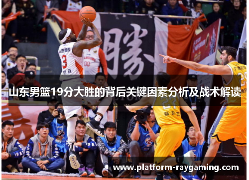 山东男篮19分大胜的背后关键因素分析及战术解读