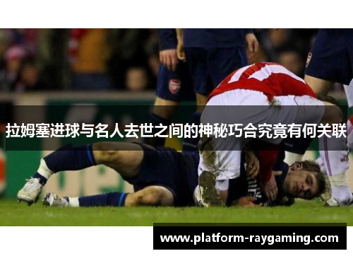 拉姆塞进球与名人去世之间的神秘巧合究竟有何关联