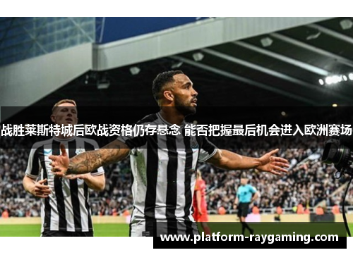 战胜莱斯特城后欧战资格仍存悬念 能否把握最后机会进入欧洲赛场