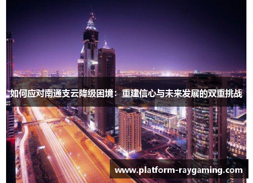 如何应对南通支云降级困境：重建信心与未来发展的双重挑战