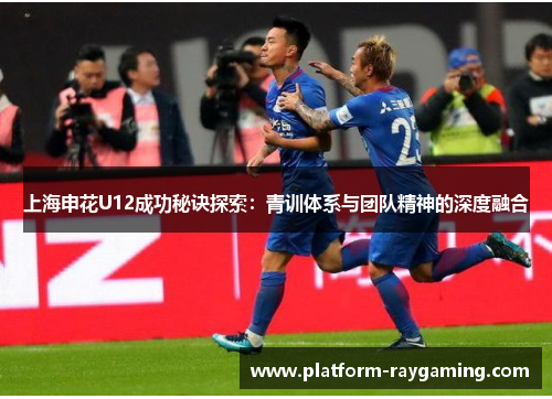 上海申花U12成功秘诀探索：青训体系与团队精神的深度融合