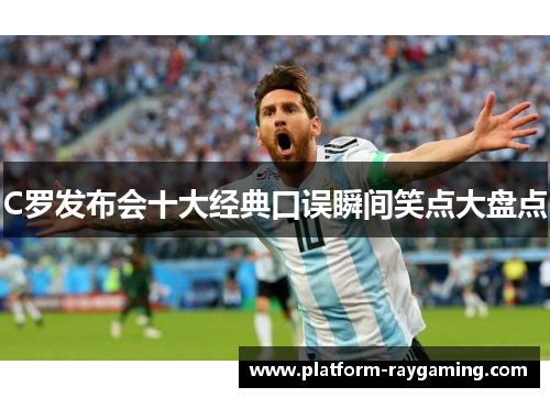 C罗发布会十大经典口误瞬间笑点大盘点
