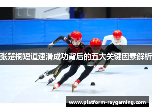 张楚桐短道速滑成功背后的五大关键因素解析
