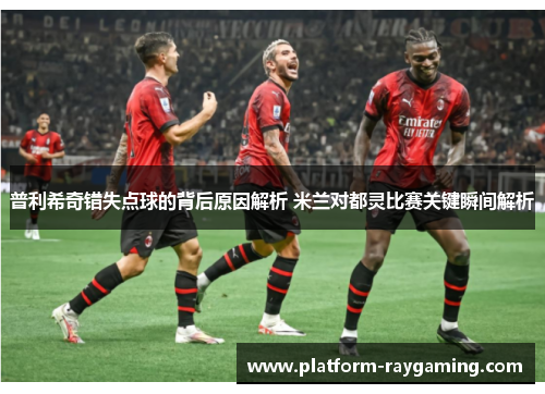 普利希奇错失点球的背后原因解析 米兰对都灵比赛关键瞬间解析