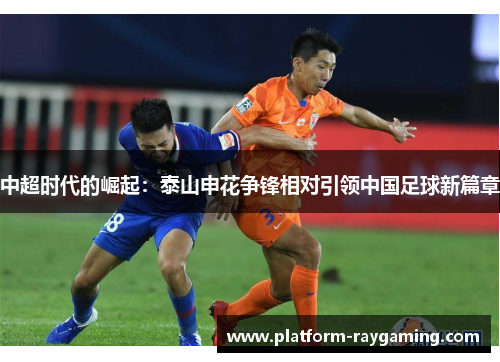 中超时代的崛起：泰山申花争锋相对引领中国足球新篇章
